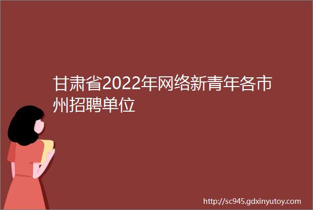 甘肃省2022年网络新青年各市州招聘单位