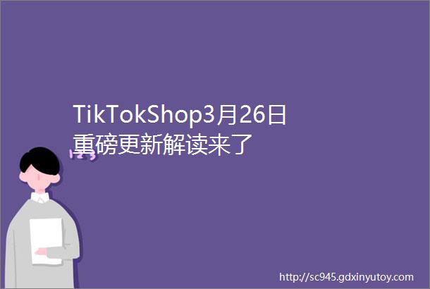 TikTokShop3月26日重磅更新解读来了